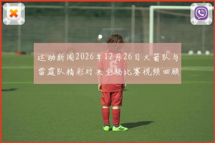 运动新闻2026年12月26日火箭队与雷霆队精彩对决全场比赛视频回顾