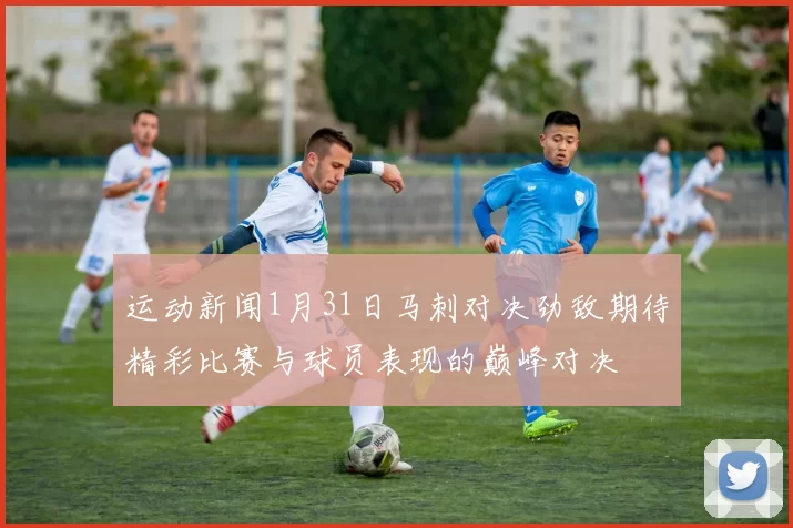 运动新闻1月31日马刺对决劲敌期待精彩比赛与球员表现的巅峰对决