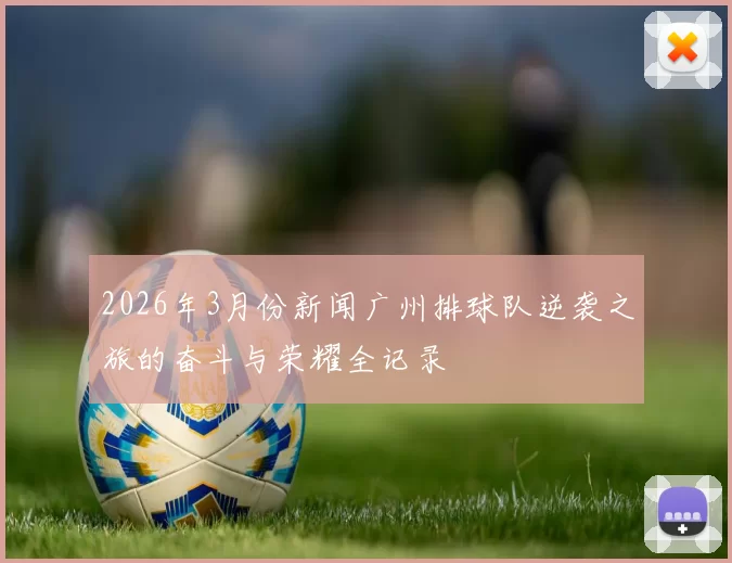 2026年3月份新闻广州排球队逆袭之旅的奋斗与荣耀全记录